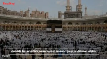 خطوات استكمال أوراق حج الجمعيات الأهلية لموسم 2026 والشروط بالتفصيل